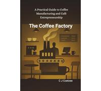 The Coffee Factory: A Practical Guide to Coffee Manufacturing and Cafe Entrepreneurship