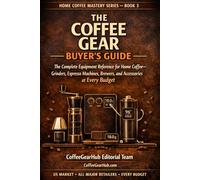 The Coffee Gear Buyer's Guide: The Complete Equipment Reference for Home Coffee - Grinders, Espresso Machines, Brewers, and Accessories at Every Budget (Home Coffee Mastery Series)