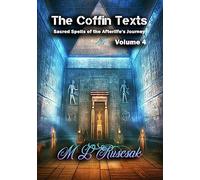 The Coffin Texts: Sacred Spells of the Afterlife's Journey Volume 4