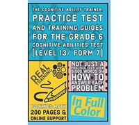 The Cognitive Ability Trainer, Practice Test and Training Guides for the Grade 6 Cognitive Abilities Test (Level 13/ Form 7): Not Just a Practice Test! Over 9,000 words on how to answer each problem