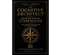 THE COGNITIVE ARCHITECT™ : ARCHITECTURE OF COMMAND: THE INTERNAL ARCHITECTURE OF LEADING OTHERS