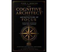 THE COGNITIVE ARCHITECT™ : ARCHITECTURE OF FOCUS: SUSTAINING ATTENTION UNDER REAL PRESSURE