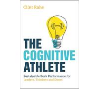 The Cognitive Athlete: Sustainable Peak Performance for Leaders, Thinkers and Doers