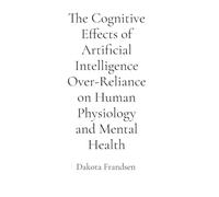 The Cognitive Effects of Artificial Intelligence Over-Reliance on Human Physiology and Mental Health: A Critical Analysis