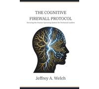 The Cognitive Firewall Protocol: Securing the Human Operating System for Technical Leaders (The Embodied Frontier Series)