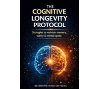 The Cognitive Longevity Protocol: Strategies to mantain memory, clarity & mental speed (Scientific Mind - Longevity)