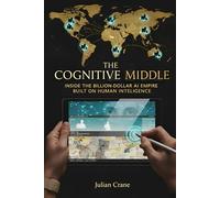 THE COGNITIVE MIDDLE: Inside the Billion-Dollar AI Empire Built on Human Intelligence: 1 (The Engine Room Dossiers)