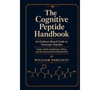 The Cognitive Peptide Handbook: An Evidence-Based Guide to Nootropic Peptides: Semax, Selank, Cerebrolysin, Dihexa, and the Science of Neuro-Enhancement