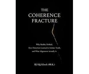 THE COHERENCE FRACTURE: Why Reality Drifted, How Distortion Learned to Imitate Truth, and What Alignment Actually Is
