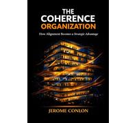 The Coherence Organization: How Alignment Becomes a Strategic Advantage (THE COHERENCE SERIES)