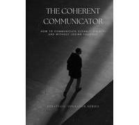 The Coherent Communicator: How to Communicate Cleanly, Calmly, and Without Losing Yourself (Strategic Operator Series)