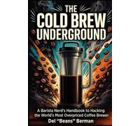 The Cold Brew Underground: A Barista Nerd's Handbook to Hacking the World's Most Overpriced Coffee Brewer (The Coffee Underground)