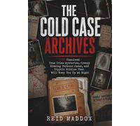 THE COLD CASE ARCHIVES: 100 Unsolved True Crime Mysteries, Creepy Missing Persons Cases, and Cryptic Riddles That Will Keep You Up at Night