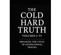The Cold Hard Truth: Volumes I-VI Breaking the Cycle of Generational Trauma: Master Workbook (The Cold Hard Truth Series: Psychological Workbooks for Modern Healing and Self-Mastery)
