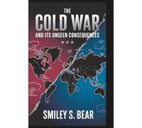 The Cold War and Its Unseen Consequences: How Two Superpowers Shaped the Modern World: Exploring the Shifting Alliances, Nuclear Fear, and Cultural Revolutions Behind the Iron Curtain