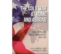 The Cold War at Home and Abroad: Domestic Politics and US Foreign Policy since 1945 (Studies in Conflict, Diplomacy, and Peace)