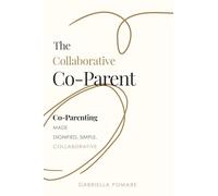 The Collaborative Co Parent: Co-Parenting made dignified, simple, collaborative