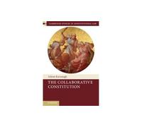 The Collaborative Constitution: 38 (Cambridge Studies in Constitutional Law, Series Number 38)