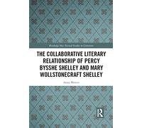 The Collaborative Literary Relationship of Percy Bysshe Shelley and Mary Wollstonecraft Shelley (Routledge New Textual Studies in Literature)