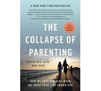 The Collapse of Parenting : How We Hurt Our Kids When We Treat Them Like Grown-Ups