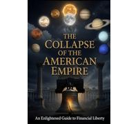 The Collapse Of The American Empire: An Enlightened Guide to Financial Liberty