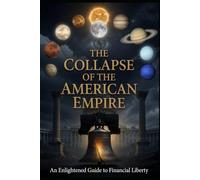 The Collapse Of The American Empire: An Enlightened Guide to Financial Liberty