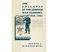 The Collapse of the German War Economy, 1944-1945: Allied Air Power and the German National Railway