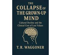 The Collapse of the Grown-Up Mind: Cultural Decline and the Clinical Cost of Lost Values