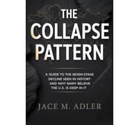 THE COLLAPSE PATTERN: A Guide to the Seven-Stage Decline Seen in History and Why Many Believe the U.S. Is Deep in It