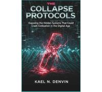 The Collapse Protocols: Exposing the Hidden Systems That Could Crash Civilization in the Digital Age Author: Kael N. Denvin