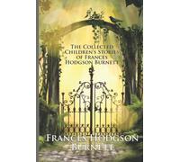 The Collected Children’s Stories of Frances Hodgson Burnett: Including The Secret Garden, A Little Princess, Little Lord Fauntleroy, and More (Illustrated)