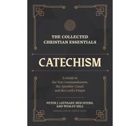 The Collected Christian Essentials: Catechism - A Guide to the Ten Commandments, the Apostles` Creed, and the Lord`s Prayer