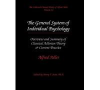 The Collected Clinical Works of Alfred Adler, Volume 12 - The General System of Individual Psychology: Overview and Summary of Classical Adlerian Theory & Current Practice