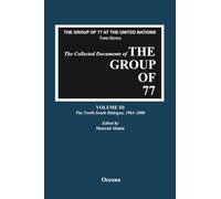 The Collected Documents of the Group of 77, Volume III The North-South Dialogue, 1963-2008 (Group of 77 at the United Nations: Collected Documents)