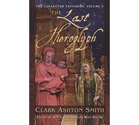 The Collected Fantasies Of Clark Ashton Smith Volume 5: The Last Hieroglyph: The Collected Fantasies, Vol. 5: 05