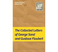 The Collected Letters of George Sand and Gustave Flaubert: Collected Letters of the Most Influential French Authors