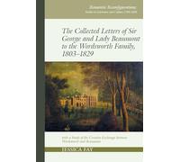 The Collected Letters of Sir George and Lady Beaumont to the Wordsworth Family, 1803-1829: with a Study of the Creative Exchange between Wordsworth ... Studies in Literature and Culture 1780-1850)