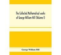 The collected mathematical works of George William Hill (Volume I)