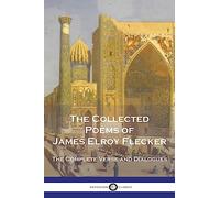 The Collected Poems of James Elroy Flecker: The Complete Verse and Dialogues