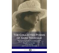 The Collected Poems of Sara Teasdale: (Sonnets to Duse and Other Poems, Helen of Troy and Other Poems, Rivers to the Sea, Love Songs, and Flame and Shadow)