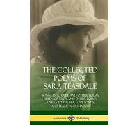 The Collected Poems of Sara Teasdale: Sonnets to Duse and Other Poems, Helen of Troy and Other Poems, Rivers to the Sea, Love Songs, and Flame and Shadow (Hardcover)