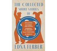 The Collected Short Stories of Edna Ferber - Including Buttered Side Down, Cheerful - By Request, Half Portions, & Gigolo;With an Introduction by Rogers Dickinson