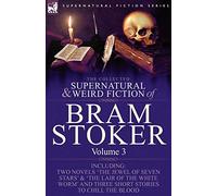 The Collected Supernatural and Weird Fiction of Bram Stoker: 3-Contains Two Novels 'The Jewel of Seven Stars' & 'The Lair of the White Worm' and Three Short Stories to Chill the Blood