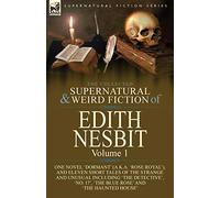 The Collected Supernatural and Weird Fiction of Edith Nesbit: Volume 1-One Novel 'Dormant' (a.k.a. 'Rose Royal'), and Eleven Short Tales of the ... 17', 'The Blue Rose' and 'The Haunted House'