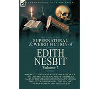 The Collected Supernatural and Weird Fiction of Edith Nesbit: Volume 2-One Novel 'The House With No Address' (a.k.a. 'Salome and the Head'), and ... Shadow', 'The New Samson' and 'The Pavilion'
