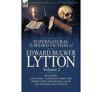 The Collected Supernatural and Weird Fiction of Edward Bulwer Lytton-Volume 2: Including One Novel 'a Strange Story, ' One Short Story and One Ballad