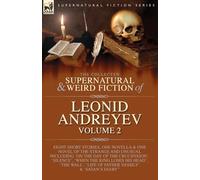 The Collected Supernatural and Weird Fiction of Leonid Andreyev: Eight Short Stories, One Novella and One Novel of the Strange and Unusual Including ... 'When the King Loses His Head', 'The Wa