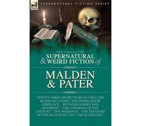 The Collected Supernatural and Weird Fiction of Malden & Pater: Twenty-Three Short Tales to Chill the Blood Including 'The Dining-Room Fireplace', ... 'The Warnings', 'The Treasure of the Blue Nun