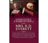 The Collected Supernatural and Weird Fiction of Mrs. H. D. Everett: Sixteen Short Stories and One Novella of the Strange and Unusual Including 'Beyond ... Pipers of Mallory, ' and 'Iras: A Mystery'