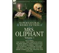 The Collected Supernatural and Weird Fiction of Mrs Oliphant: Volume 1-Including One Novel, 'The Complete Little Pilgrim Series, ' Four Novelettes, 't